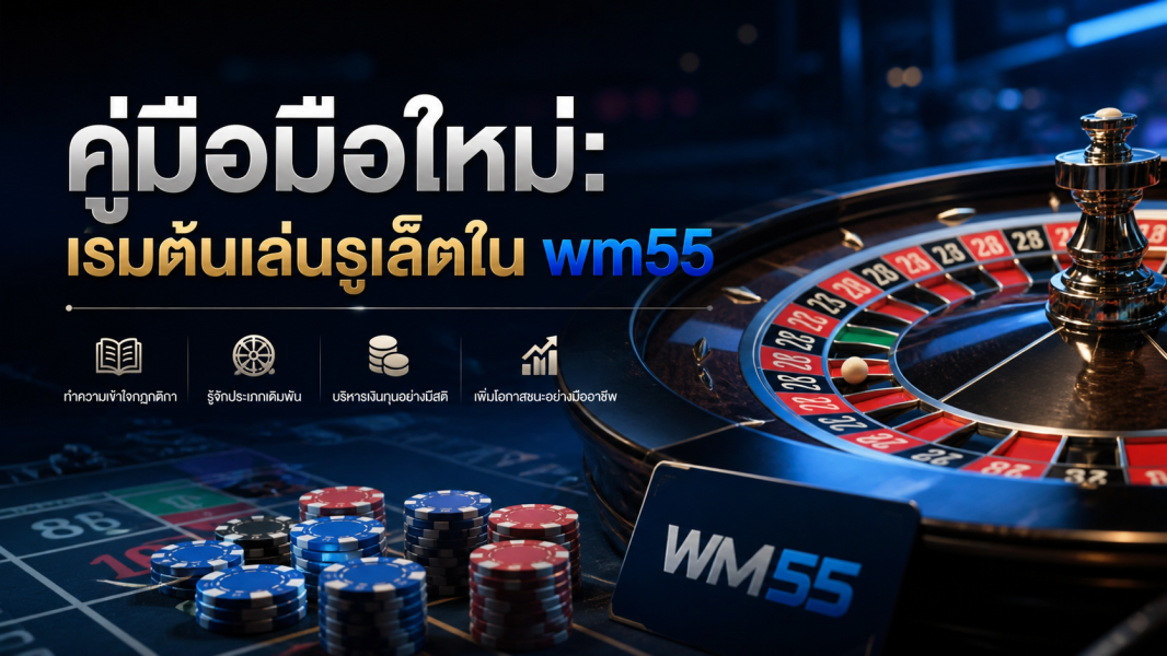 คู่มือมือใหม่: เริ่มต้นเล่นรูเล็ตใน wm55 ปี 2026 อย่างเข้าใจและปลอดภัย