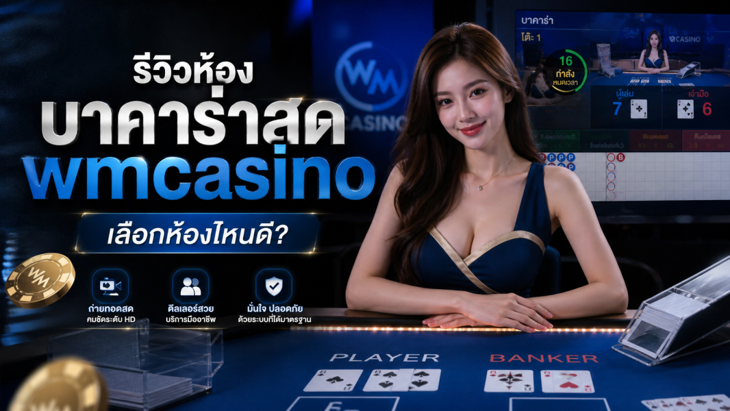 รีวิวห้องบาคาร่าสด wmcasino 2026 เลือกห้องไหนดี เล่นลื่น มั่นใจทุกการเดิมพัน