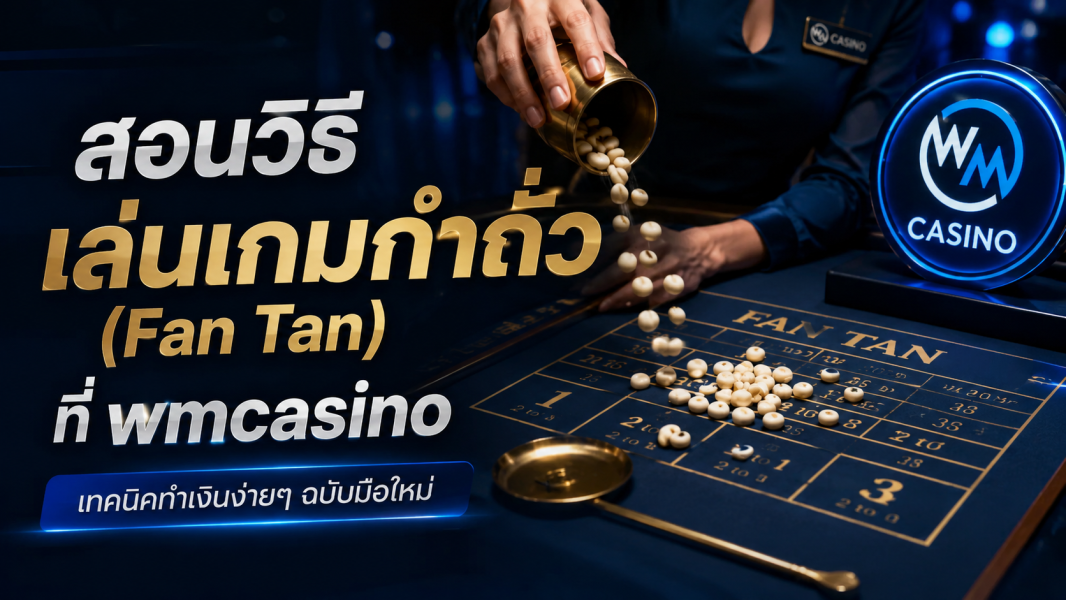 สอนวิธีเล่นเกมกำถั่ว Fan Tan ที่ wmcasino ฉบับมือใหม่ ปี 2026